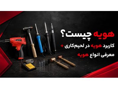 هویه چیست؟ کاربردهای کامل هویه در لحیم‌کاری + معرفی انواع هویه