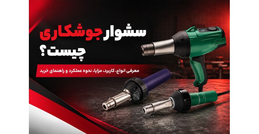 سشوار جوشکاری چیست؟ معرفی انواع، کاربرد، مزایا، نحوه عملکرد و راهنمای خرید