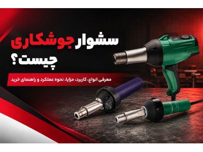 سشوار جوشکاری چیست؟ معرفی انواع، کاربرد، مزایا، نحوه عملکرد و راهنمای خرید