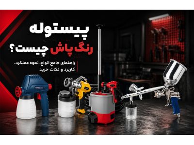 پیستوله رنگ پاش چیست؟ راهنمای جامع انواع، نحوه عملکرد، کاربرد و نکات خرید