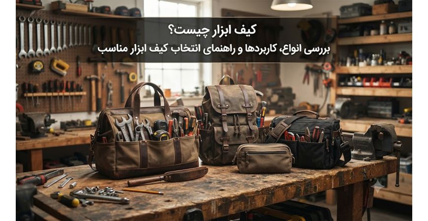 کیف ابزار چیست؟ بررسی انواع، کاربردها و راهنمای انتخاب کیف ابزار مناسب 