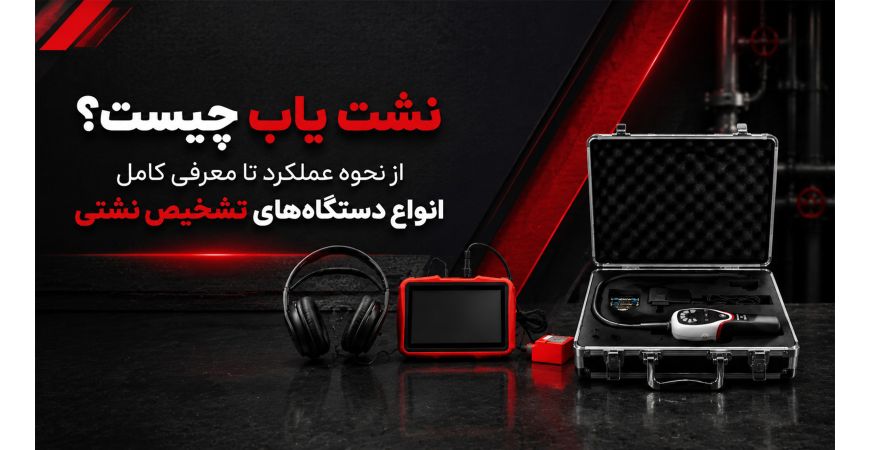 نشت یاب چیست؟ از نحوه عملکرد تا معرفی کامل انواع دستگاه‌های تشخیص نشتی