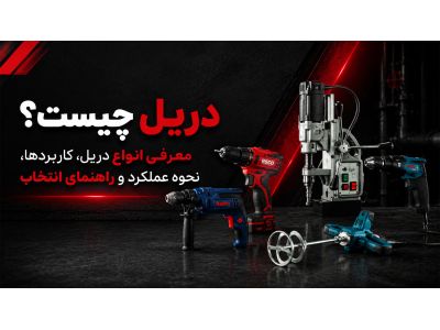 دریل چیست؟ معرفی انواع دریل، کاربردها، نحوه عملکرد و راهنمای انتخاب