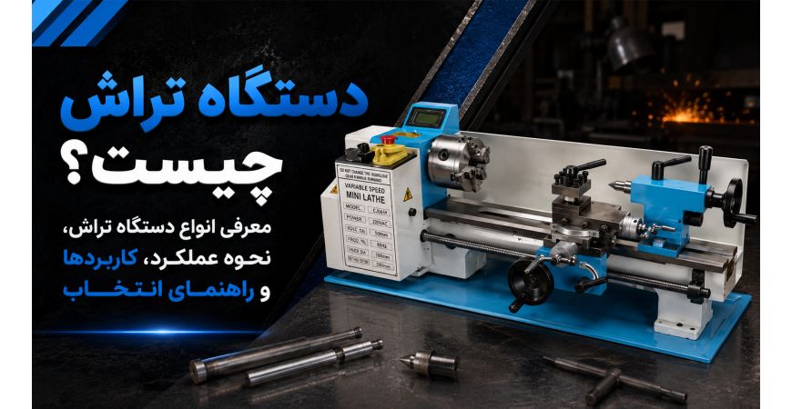 دستگاه تراش چیست؟ معرفی انواع دستگاه تراش، نحوه عملکرد، کاربردها و راهنمای انتخاب