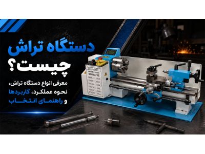 دستگاه تراش چیست؟ معرفی انواع دستگاه تراش، نحوه عملکرد، کاربردها و راهنمای انتخاب