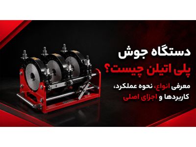 دستگاه جوش پلی اتیلن چیست؟ معرفی انواع، نحوه عملکرد، کاربردها و اجزای اصلی