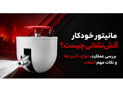 مانیتور خودکار آتش‌ نشانی چیست؟ بررسی عملکرد، انواع، کاربردها و نکات مهم انتخاب
