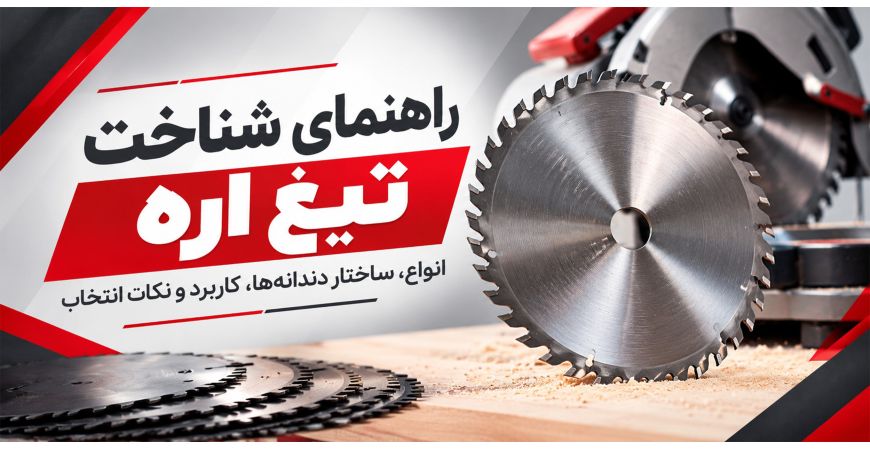 راهنمای شناخت تیغ اره | انواع، ساختار دندانه‌ها، کاربرد و نکات انتخاب
