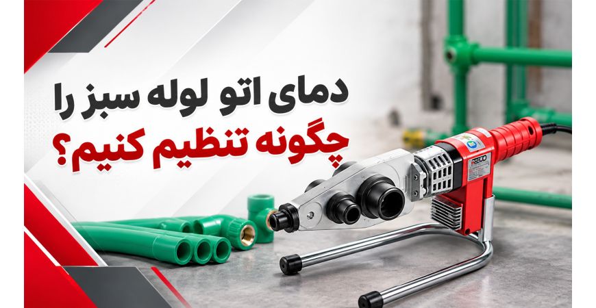 دمای اتو لوله سبز را چگونه تنظیم کنیم؟ راهنمای تنظیم دمای مناسب