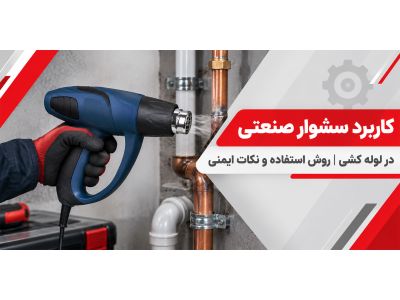 کاربرد سشوار صنعتی در لوله کشی | روش استفاده و نکات ایمنی