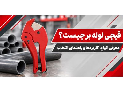 قیچی لوله بر چیست؟ معرفی انواع، کاربردها و راهنمای انتخاب