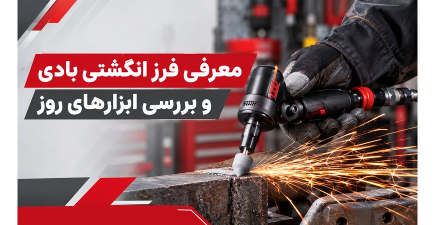 معرفی فرز انگشتی بادی و بررسی ابزارهای روز