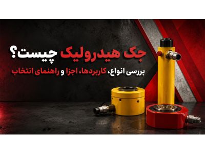 جک هیدرولیک چیست؟ بررسی انواع، کاربردها، اجزا و راهنمای انتخاب